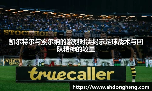 凯尔特尔与索尔纳的激烈对决揭示足球战术与团队精神的较量