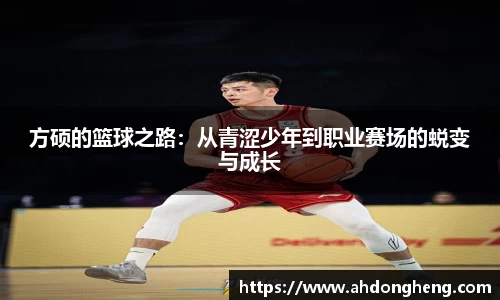 方硕的篮球之路：从青涩少年到职业赛场的蜕变与成长