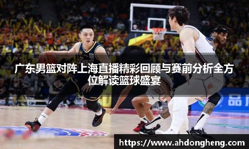 广东男篮对阵上海直播精彩回顾与赛前分析全方位解读篮球盛宴