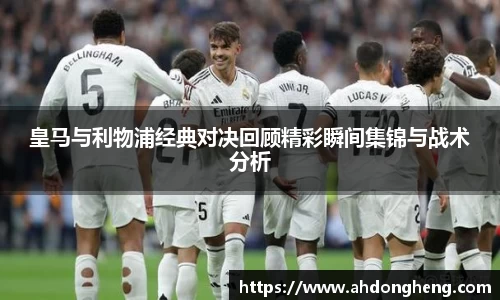 皇马与利物浦经典对决回顾精彩瞬间集锦与战术分析