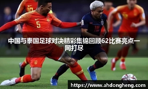 中国与泰国足球对决精彩集锦回顾62比赛亮点一网打尽