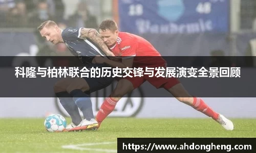 科隆与柏林联合的历史交锋与发展演变全景回顾