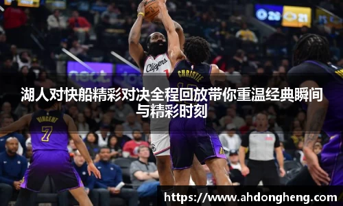 湖人对快船精彩对决全程回放带你重温经典瞬间与精彩时刻