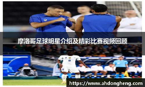 摩洛哥足球明星介绍及精彩比赛视频回顾