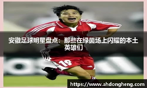 安徽足球明星盘点：那些在绿茵场上闪耀的本土英雄们