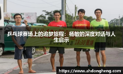 乒乓球赛场上的追梦旅程：杨敏的深度对话与人生启示